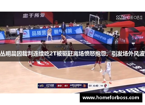 丛明晨因裁判连续吃2T被驱赶离场愤怒抱怨，引发场外风波