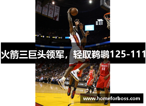 火箭三巨头领军，轻取鹈鹕125-111