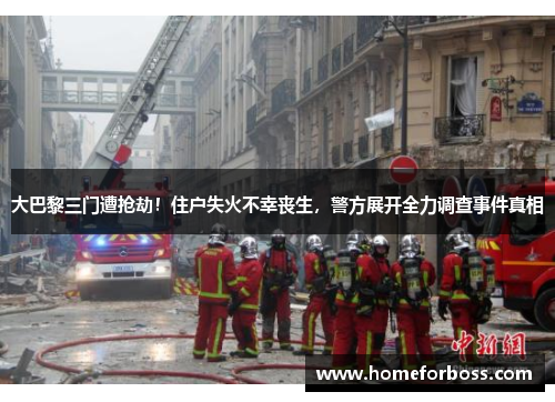 大巴黎三门遭抢劫！住户失火不幸丧生，警方展开全力调查事件真相